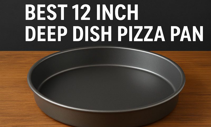 Best 12 Inch Deep Dish Pizza Pan